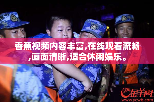 香蕉视频内容丰富,在线观看流畅,画面清晰,适合休闲娱乐。