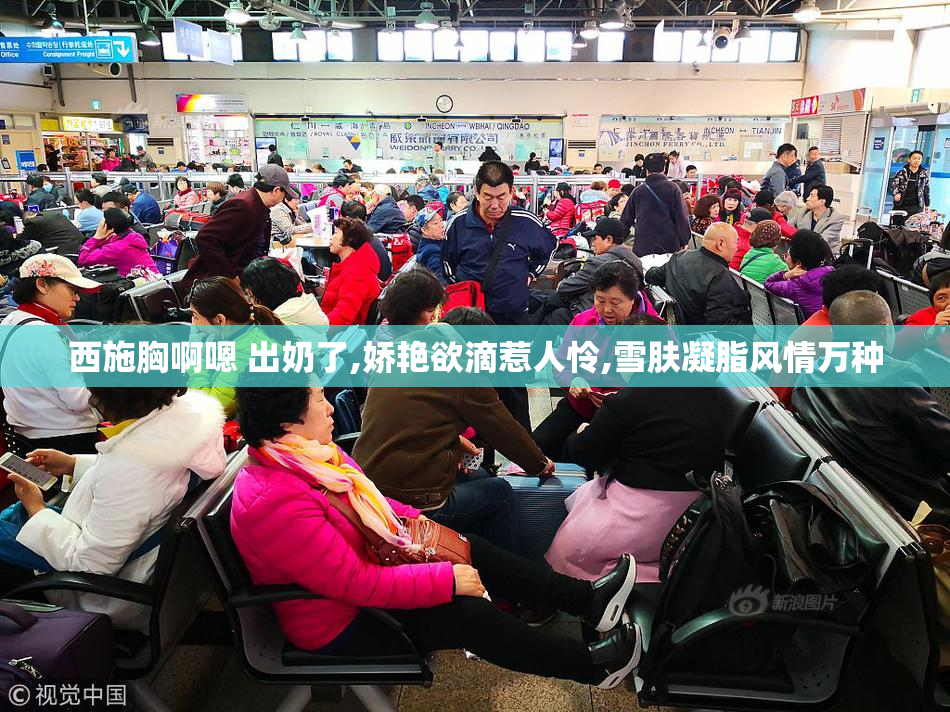 西施胸啊嗯 出奶了,娇艳欲滴惹人怜,雪肤凝脂风情万种