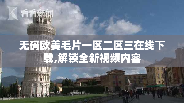 无码欧美毛片一区二区三在线下载,解锁全新视频内容