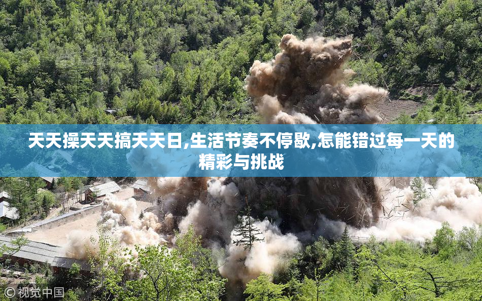 天天操天天搞天天日,生活节奏不停歇,怎能错过每一天的精彩与挑战