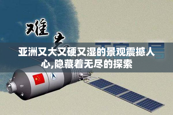 亚洲又大又硬又湿的景观震撼人心,隐藏着无尽的探索
