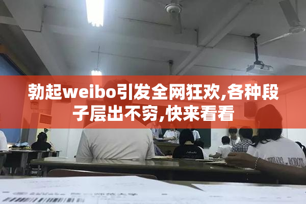 勃起weibo引发全网狂欢,各种段子层出不穷,快来看看