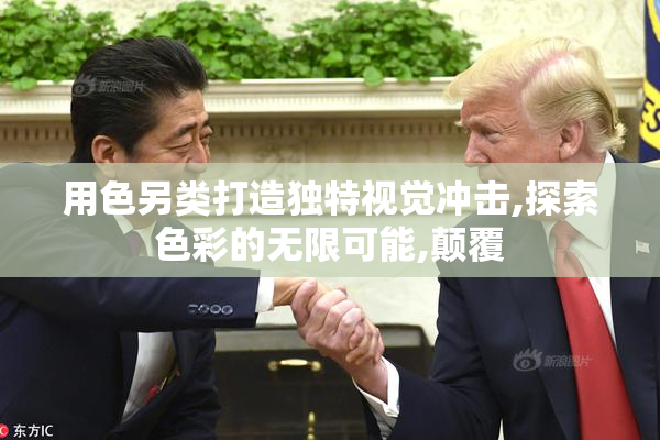 用色另类打造独特视觉冲击,探索色彩的无限可能,颠覆