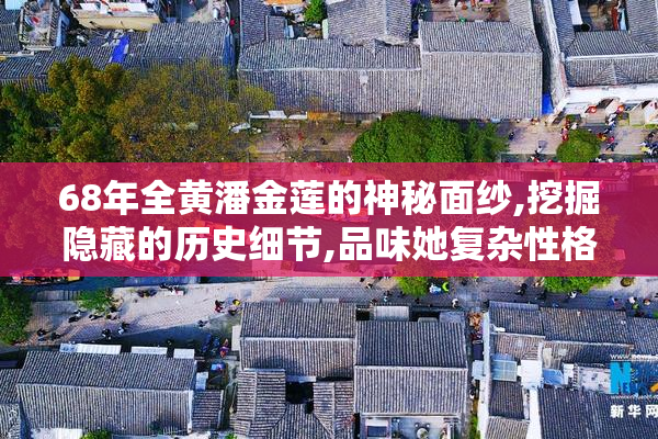 68年全黄潘金莲的神秘面纱,挖掘隐藏的历史细节,品味她复杂性格的