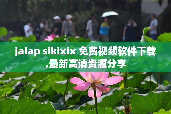 jalap sikixix 免费视频软件下载,最新高清资源分享