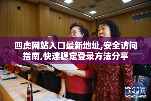 四虎网站入口最新地址,安全访问指南,快速稳定登录方法分享
