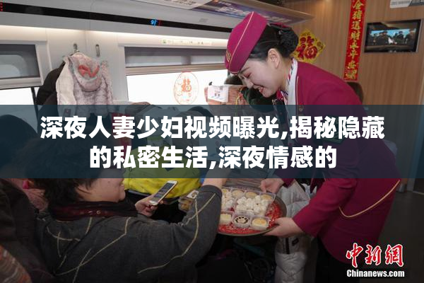 深夜人妻少妇视频曝光,揭秘隐藏的私密生活,深夜情感的