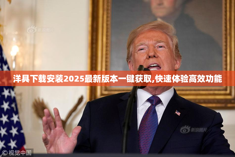 洋具下载安装2025最新版本一键获取,快速体验高效功能
