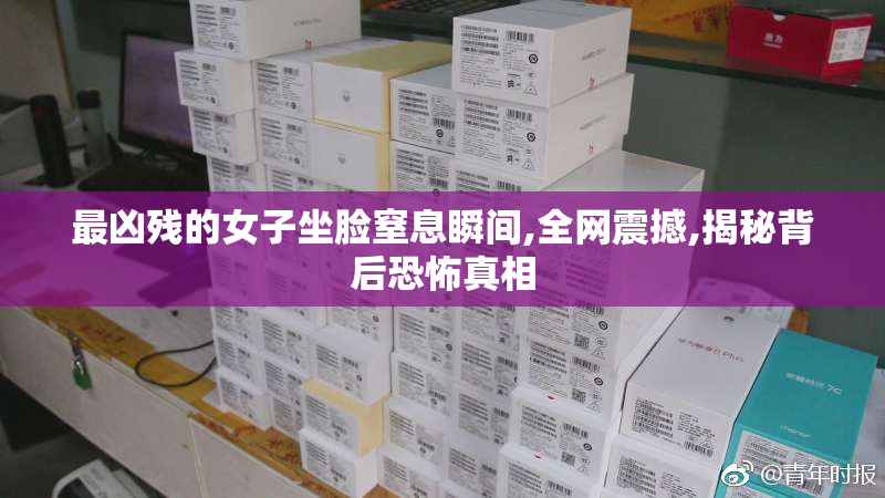 最凶残的女子坐脸窒息瞬间,全网震撼,揭秘背后恐怖真相