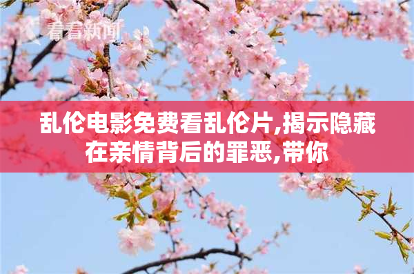 乱伦电影免费看乱伦片,揭示隐藏在亲情背后的罪恶,带你