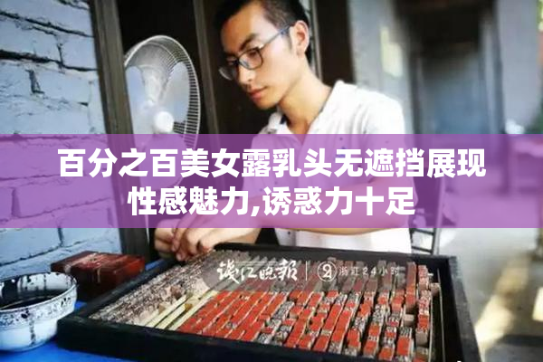 百分之百美女露乳头无遮挡展现性感魅力,诱惑力十足