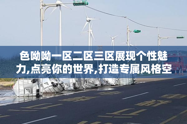 色呦呦一区二区三区展现个性魅力,点亮你的世界,打造专属风格空间