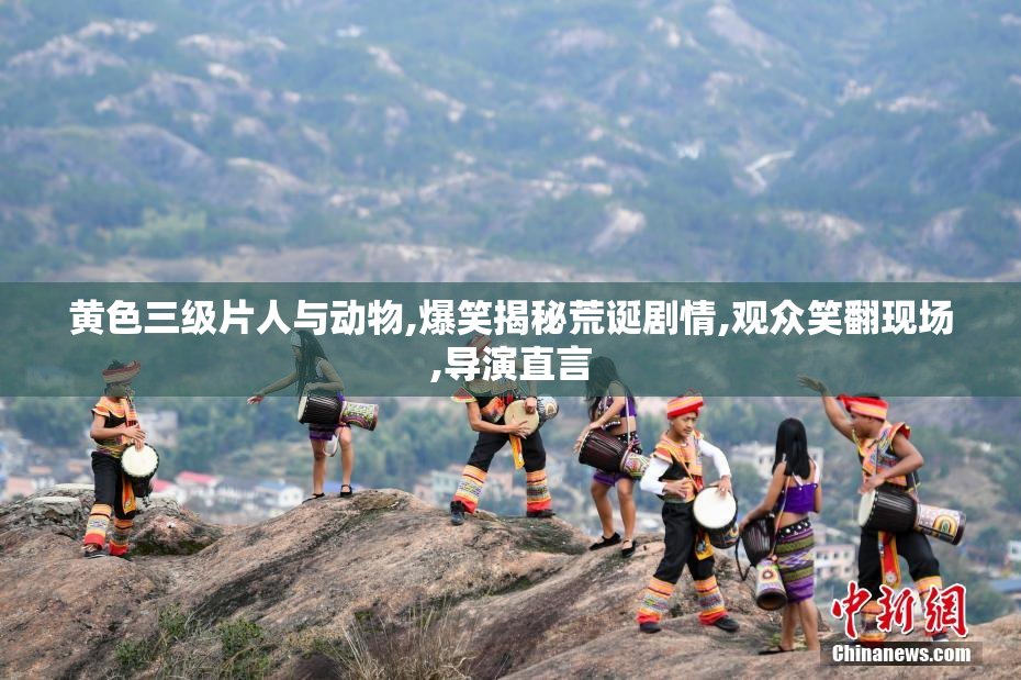 黄色三级片人与动物,爆笑揭秘荒诞剧情,观众笑翻现场,导演直言