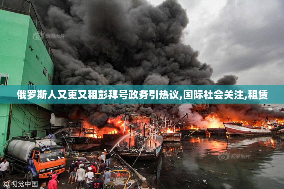俄罗斯人又更又租彭拜号政务引热议,国际社会关注,租赁