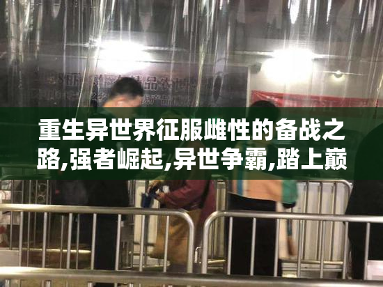 重生异世界征服雌性的备战之路,强者崛起,异世争霸,踏上巅峰征途