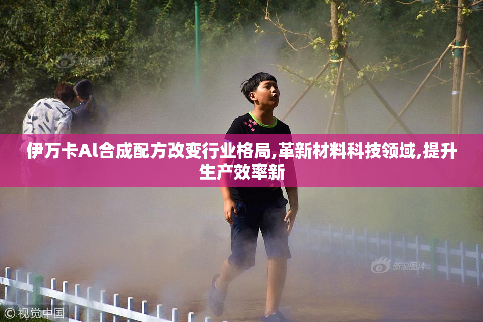 伊万卡Al合成配方改变行业格局,革新材料科技领域,提升生产效率新