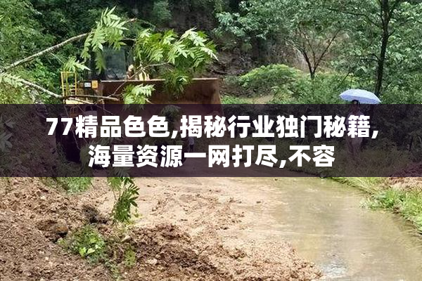 77精品色色,揭秘行业独门秘籍,海量资源一网打尽,不容