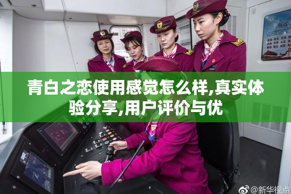 青白之恋使用感觉怎么样,真实体验分享,用户评价与优