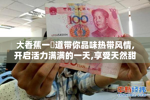 大香蕉一夲道带你品味热带风情,开启活力满满的一天,享受天然甜美