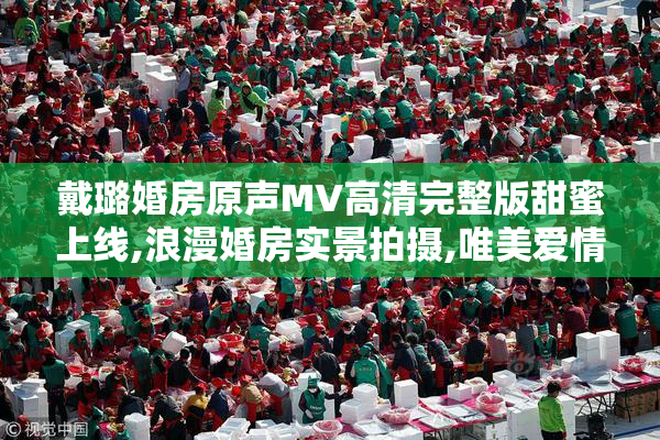 戴璐婚房原声MV高清完整版甜蜜上线,浪漫婚房实景拍摄,唯美爱情