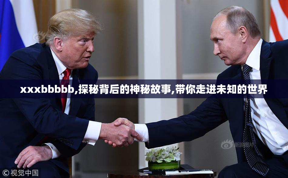xxxbbbbb,探秘背后的神秘故事,带你走进未知的世界