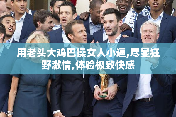 用老头大鸡巴操女人小逼,尽显狂野激情,体验极致快感