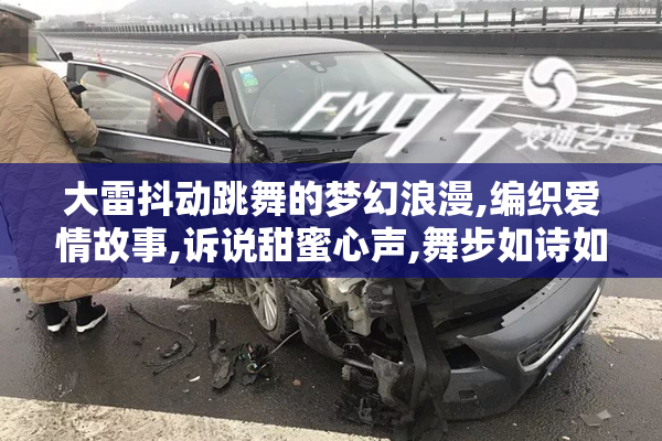 大雷抖动跳舞的梦幻浪漫,编织爱情故事,诉说甜蜜心声,舞步如诗如画