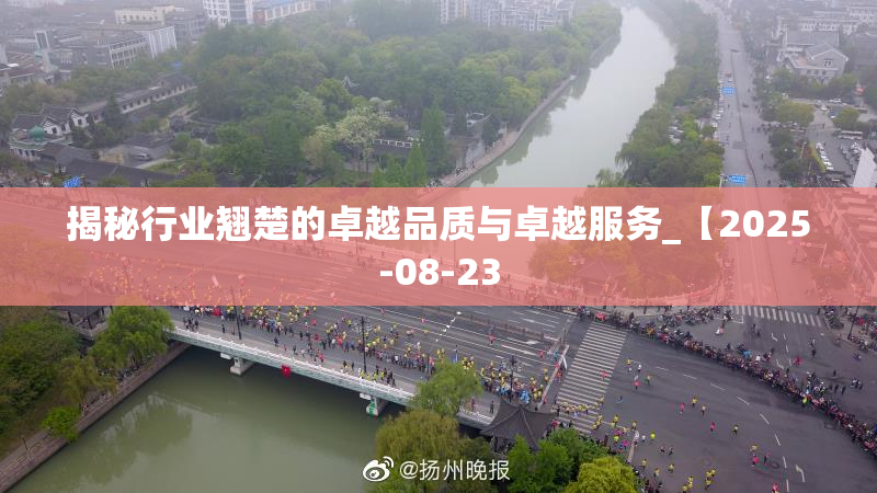 揭秘行业翘楚的卓越品质与卓越服务_【2025-08-23