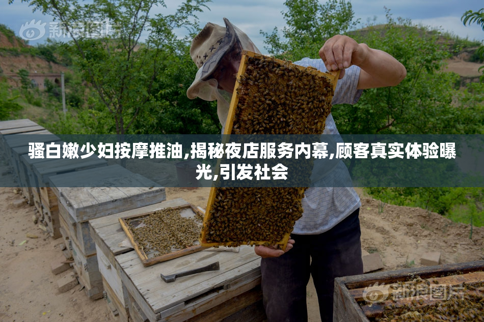 骚白嫩少妇按摩推油,揭秘夜店服务内幕,顾客真实体验曝光,引发社会