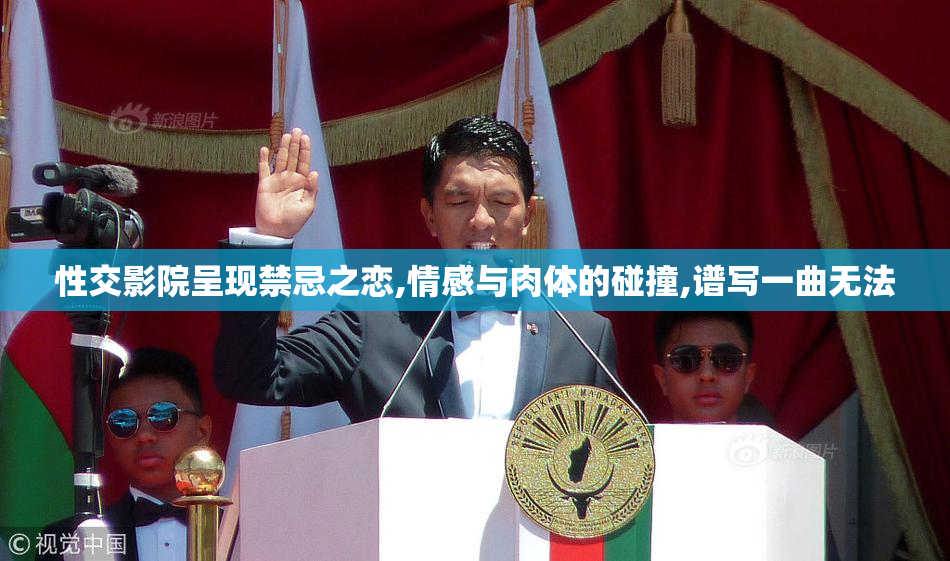 性交影院呈现禁忌之恋,情感与肉体的碰撞,谱写一曲无法