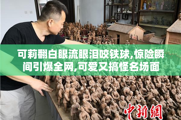 可莉翻白眼流眼泪咬铁球,惊险瞬间引爆全网,可爱又搞怪名场面