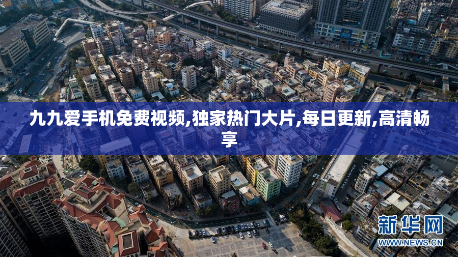 九九爱手机免费视频,独家热门大片,每日更新,高清畅享