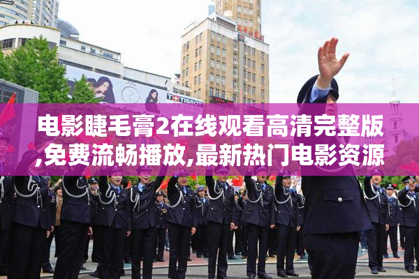 电影睫毛膏2在线观看高清完整版,免费流畅播放,最新热门电影资源