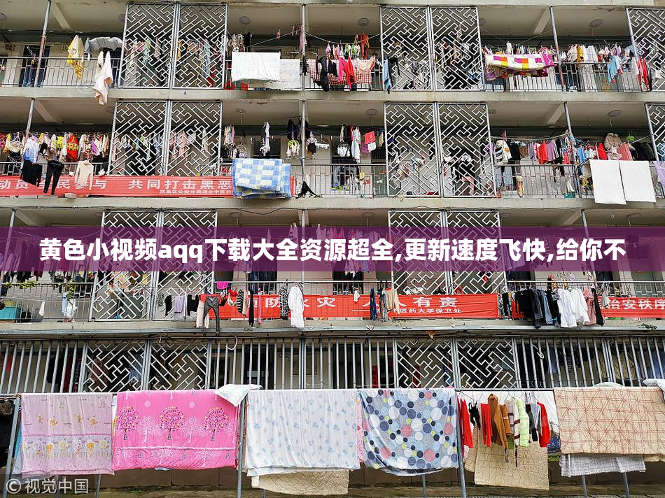 黄色小视频aqq下载大全资源超全,更新速度飞快,给你不