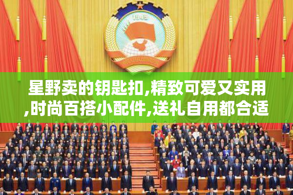 星野卖的钥匙扣,精致可爱又实用,时尚百搭小配件,送礼自用都合适