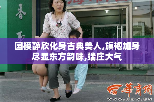 国模静欣化身古典美人,旗袍加身尽显东方韵味,端庄大气