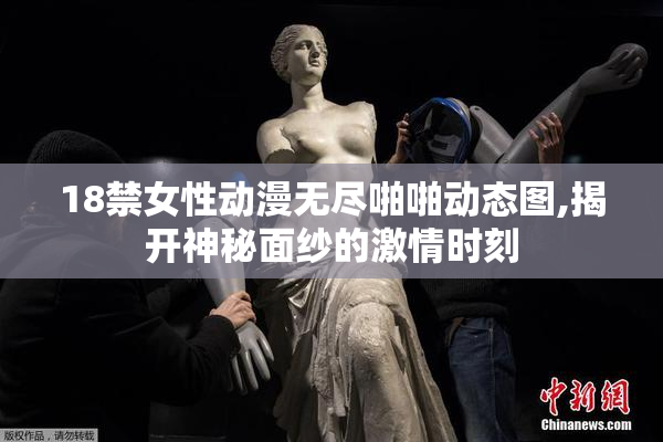 18禁女性动漫无尽啪啪动态图,揭开神秘面纱的激情时刻