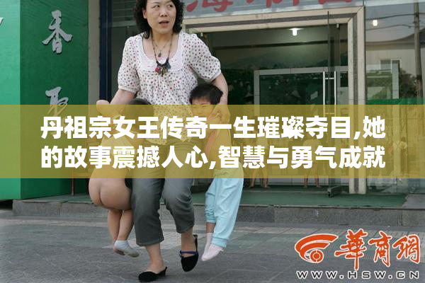 丹祖宗女王传奇一生璀璨夺目,她的故事震撼人心,智慧与勇气成就