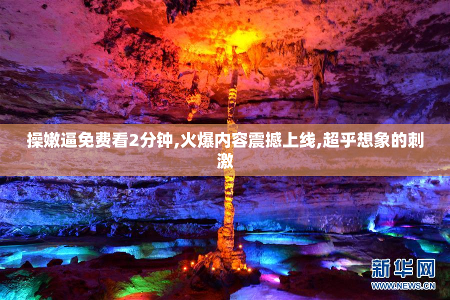 操嫩逼免费看2分钟,火爆内容震撼上线,超乎想象的刺激