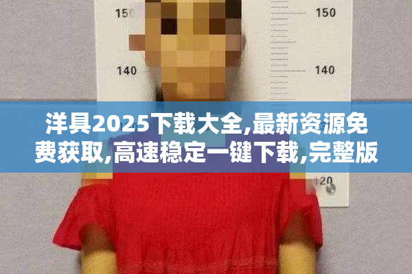 洋具2025下载大全,最新资源免费获取,高速稳定一键下载,完整版合集