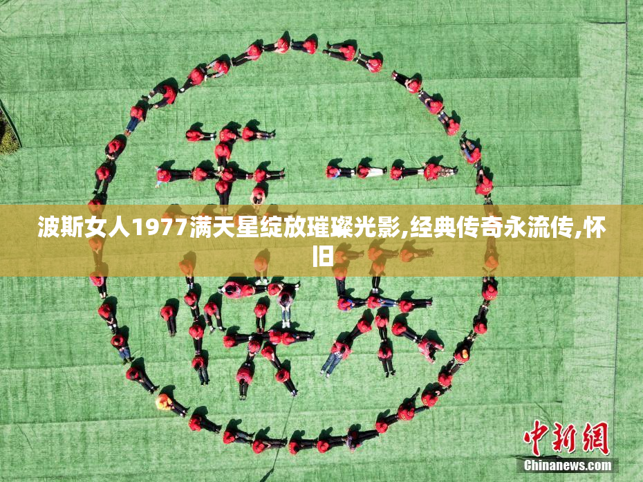 波斯女人1977满天星绽放璀璨光影,经典传奇永流传,怀旧