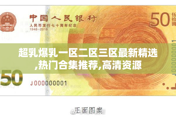 超乳爆乳一区二区三区最新精选,热门合集推荐,高清资源