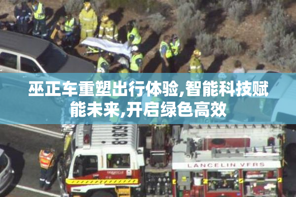 巫正车重塑出行体验,智能科技赋能未来,开启绿色高效