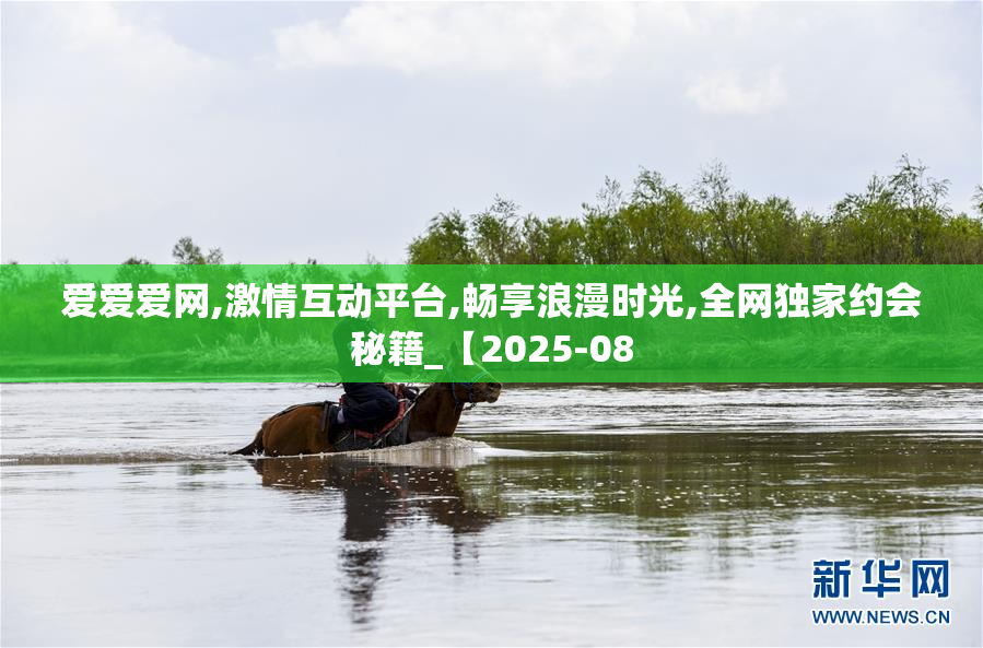 爱爱爱网,激情互动平台,畅享浪漫时光,全网独家约会秘籍_【2025-08