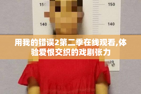 用我的错误2第二季在线观看,体验爱恨交织的戏剧张力