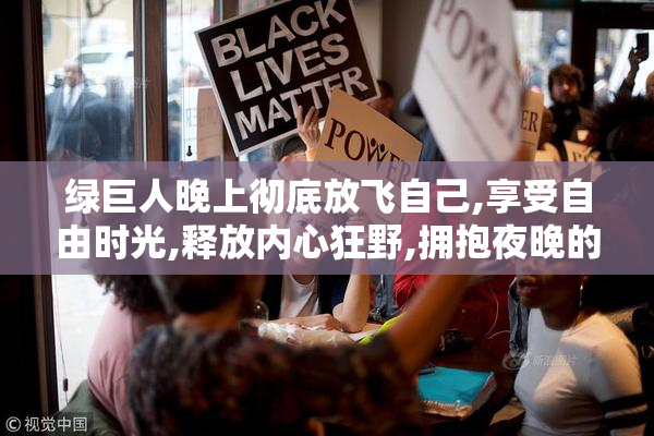 绿巨人晚上彻底放飞自己,享受自由时光,释放内心狂野,拥抱夜晚的