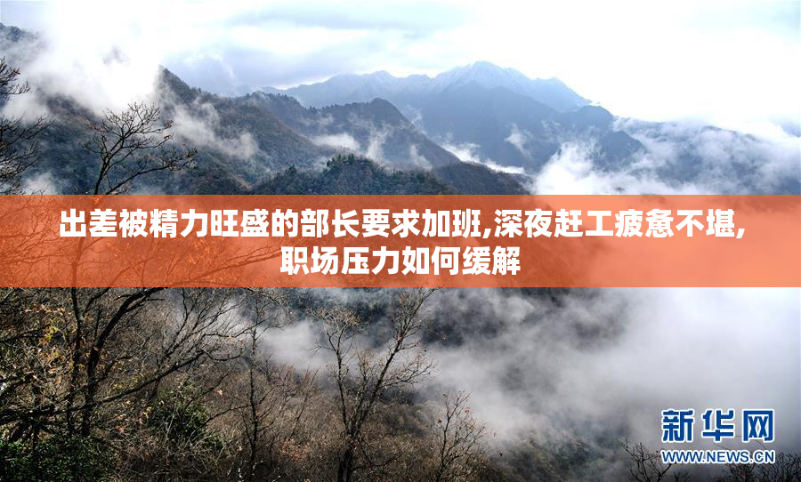 出差被精力旺盛的部长要求加班,深夜赶工疲惫不堪,职场压力如何缓解