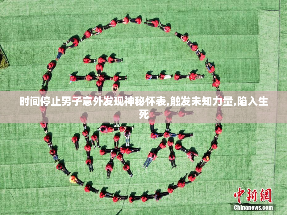 时间停止男子意外发现神秘怀表,触发未知力量,陷入生死