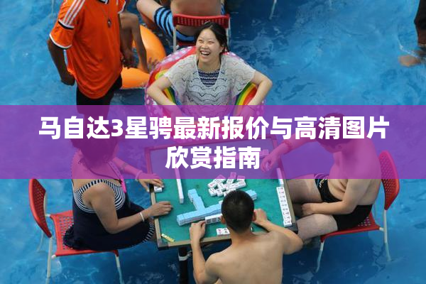 马自达3星骋最新报价与高清图片欣赏指南