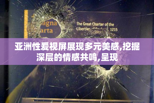 亚洲性爰视屏展现多元美感,挖掘深层的情感共鸣,呈现